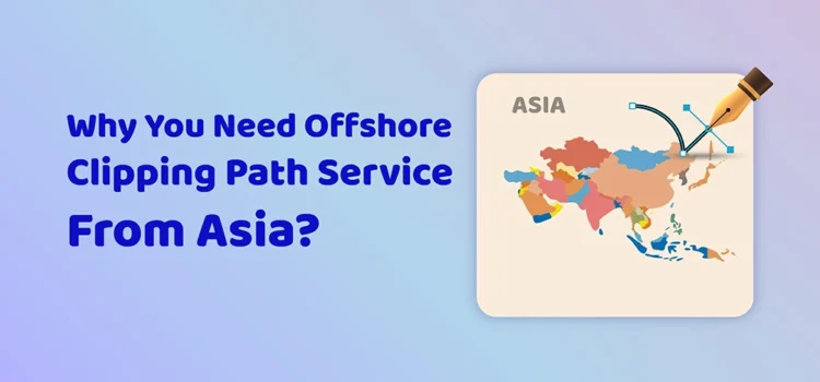 Why You Need Offshore Clipping Path Service From Asia